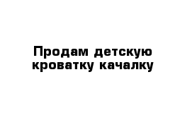 Продам детскую кроватку-качалку 